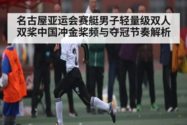 名古屋亚运会赛艇男子轻量级双人双桨中国冲金桨频与夺冠节奏解析