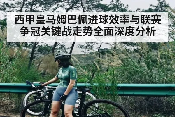 西甲皇马姆巴佩进球效率与联赛争冠关键战走势全面深度分析
