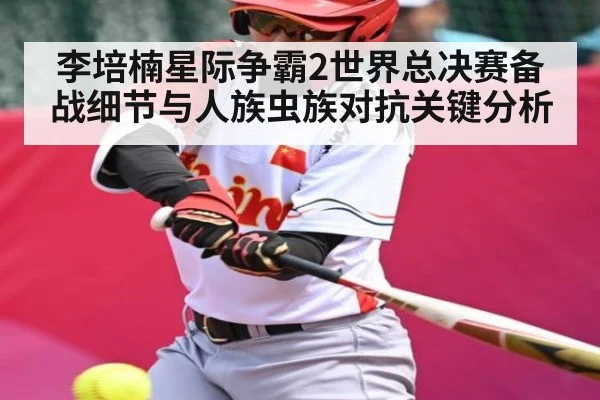 李培楠星际争霸2世界总决赛备战细节与人族虫族对抗关键分析